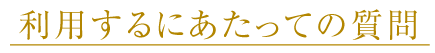 利用するにあたっての質問